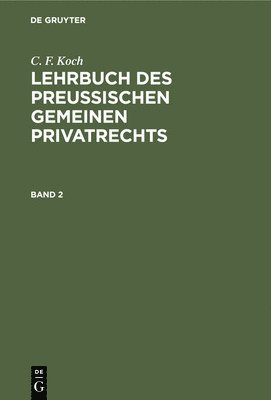 C. F. Koch: Lehrbuch Des Preuischen Gemeinen Privatrechts. Band 2 1