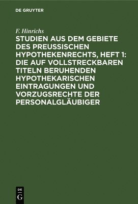 bokomslag Studien Aus Dem Gebiete Des Preussischen Hypothekenrechts, Heft 1: Die Auf Vollstreckbaren Titeln Beruhenden Hypothekarischen Eintragungen Und Vorzugsrechte Der Personalglubiger