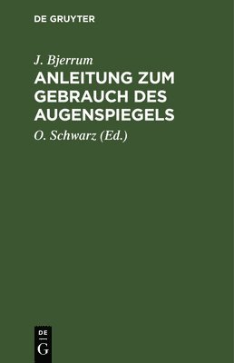J Bjerrum, O Schwarz - Anleitung Zum Gebrauch Des Augenspiegels, Inbunden