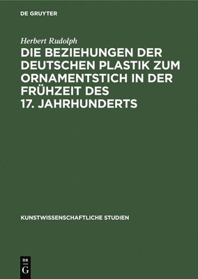 bokomslag Die Beziehungen Der Deutschen Plastik Zum Ornamentstich in Der Frhzeit Des 17. Jahrhunderts