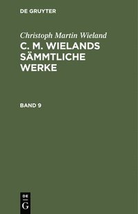 bokomslag Christoph Martin Wieland: C. M. Wielands Smmtliche Werke. Band 9