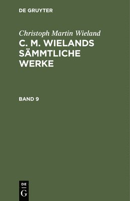 bokomslag Christoph Martin Wieland: C. M. Wielands Sämmtliche Werke. Band 9