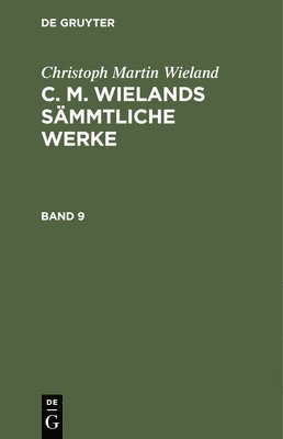 Christoph Martin Wieland: C. M. Wielands Smmtliche Werke. Band 9 1