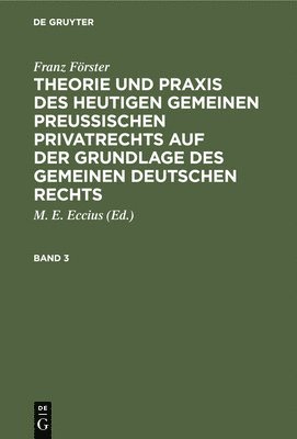 Franz Förster, M E Eccius - Franz Förster: Theorie Und PRAXIS Des Heutigen Gemeinen Preußischen Privatrechts Auf Der Grundlage Des Gemeinen Deutschen Rechts. Band 3, Inbunden