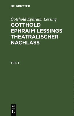 Gotthold Ephraim Lessing: Gotthold Ephraim Leings Theatralischer Nachla. Teil 1 1