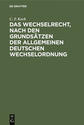 C F Koch - Das Wechselrecht, Nach Den Grundsätzen Der Allgemeinen Deutschen Wechselordnung, Inbunden