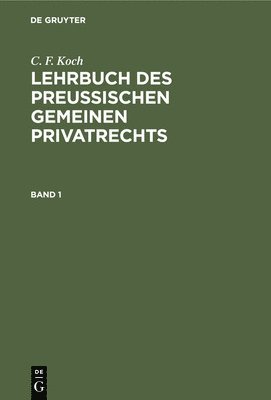 C. F. Koch: Lehrbuch Des Preußischen Gemeinen Privatrechts. Band 1
