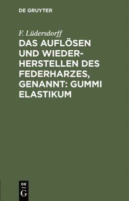 F Lüdersdorff, F. Lüdersdorff - Das Auflösen Und Wiederherstellen Des Federharzes, Genannt: Gummi Elastikum, Inbunden