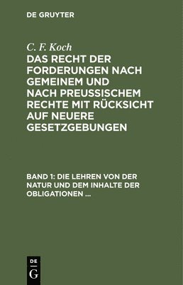 C F Koch - Die Lehren Von Der Natur Und Dem Inhalte Der Obligationen (Arten Der Obligationen, Geldobligationen, Zinsen, Schadensersatz Und Interesse, Casus, Dolus, Culpa, Mora, Beschränkung Des Objekts (Moratorium, Cessio Bonorum, Beneficium Compententiae) Zeit Und, Inbunden