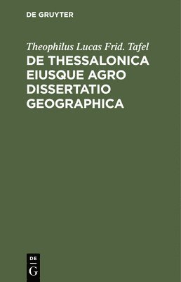 Theophilus Lucas Frid Tafel - de Thessalonica Eiusque Agro Dissertatio Geographica, Inbunden