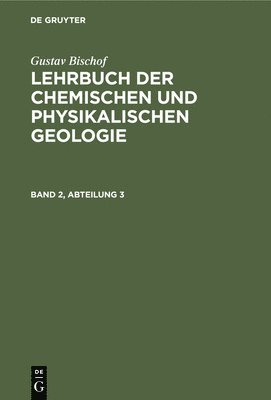 Gustav Bischof: Lehrbuch Der Chemischen Und Physikalischen Geologie. Band 2, Abteilung 3 1