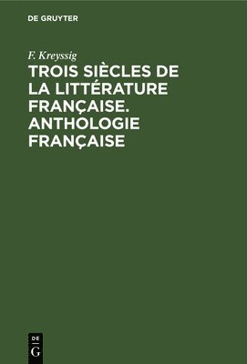F Kreyssig - Trois Siècles de la Littérature Française. Anthologie Française, Inbunden