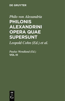 Philo Von Alexandria: Philonis Alexandrini Opera Quae Supersunt. Vol III 1