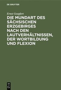 bokomslag Die Mundart Des Sächsischen Erzgebirges Nach Den Lautverhältnissen, Der Wortbildung Und Flexion