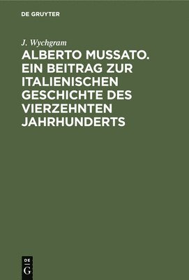 bokomslag Alberto Mussato. Ein Beitrag Zur Italienischen Geschichte Des Vierzehnten Jahrhunderts