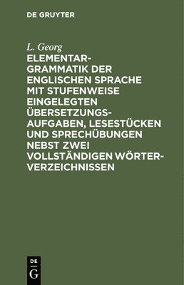 L Georg, L. Georg - Elementargrammatik Der Englischen Sprache Mit Stufenweise Eingelegten Übersetzungsaufgaben, Lesestücken Und Sprechübungen Nebst Zwei Vollständigen Wörterverzeichnissen, Inbunden
