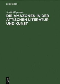 bokomslag Die Amazonen in Der Attischen Literatur Und Kunst