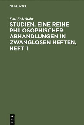 Karl Sederholm - Studien. Eine Reihe Philosophischer Abhandlungen in Zwanglosen Heften, Heft 1, Inbunden