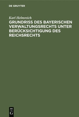 Karl Helmreich - Grundriß Des Bayerischen Verwaltungsrechts Unter Berücksichtigung Des Reichsrechts, Inbunden
