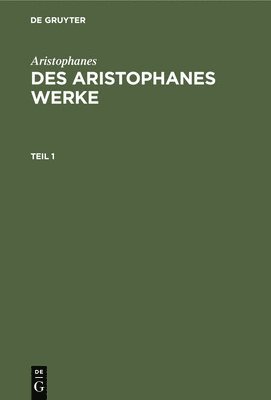 Aristophanes: Des Aristophanes Werke. Teil 1 1