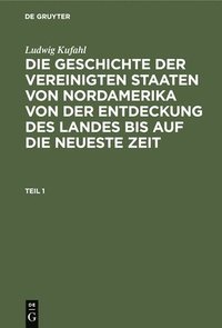 bokomslag Ludwig Kufahl: Die Geschichte Der Vereinigten Staaten Von Nordamerika Von Der Entdeckung Des Landes Bis Auf Die Neueste Zeit. Teil 1