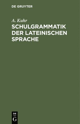 A Kuhr - Schulgrammatik Der Lateinischen Sprache, Inbunden