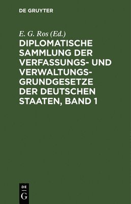 E G Ros - Diplomatische Sammlung Der Verfassungs- Und Verwaltungsgrundgesetze Der Deutschen Staaten, Band 1, Inbunden