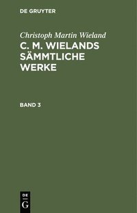 bokomslag Christoph Martin Wieland: C. M. Wielands Smmtliche Werke. Band 3