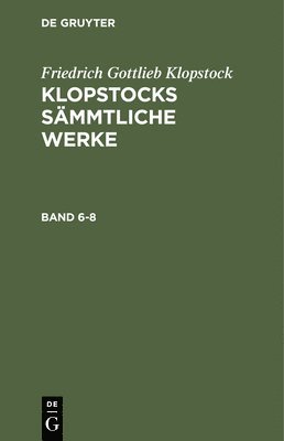 Friedrich Gottlieb Klopstock: Klopstocks Smmtliche Werke. Band 6-8 1