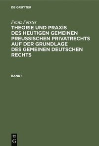 bokomslag Franz Frster: Theorie Und PRAXIS Des Heutigen Gemeinen Preuischen Privatrechts Auf Der Grundlage Des Gemeinen Deutschen Rechts. Band 1
