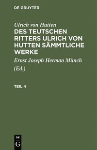 bokomslag Ulrich Von Hutten: Des Teutschen Ritters Ulrich Von Hutten Sämmtliche Werke. Teil 4