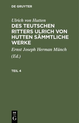 Ulrich Von Hutten, Ernst Joseph Herman Münch - Ulrich Von Hutten: Des Teutschen Ritters Ulrich Von Hutten Sämmtliche Werke. Teil 4, Inbunden
