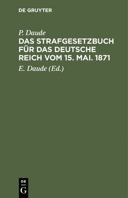 P Daude, P. Daude, E Daude, E. Daude - Das Strafgesetzbuch Für Das Deutsche Reich Vom 15. Mai. 1871, Inbunden