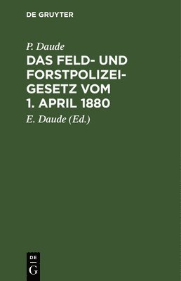 P Daude, P. Daude, E Daude, E. Daude - Das Feld- Und Forstpolizeigesetz Vom 1. April 1880, Inbunden
