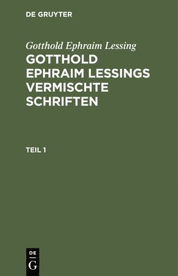 Gotthold Ephraim Lessing: Gotthold Ephraim Lessings Vermischte Schriften. Teil 1 1