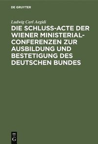 bokomslag Die Schlu-Acte Der Wiener Ministerial-Conferenzen Zur Ausbildung Und Bestetigung Des Deutschen Bundes