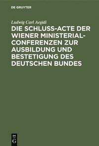 bokomslag Die Schluß-Acte Der Wiener Ministerial-Conferenzen Zur Ausbildung Und Bestetigung Des Deutschen Bundes