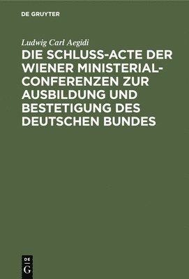 bokomslag Die Schlu-Acte Der Wiener Ministerial-Conferenzen Zur Ausbildung Und Bestetigung Des Deutschen Bundes