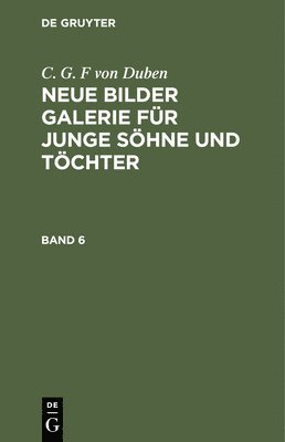 C G F Von Duben - C. G. F Von Duben: Neue Bilder Galerie Für Junge Söhne Und Töchter. Band 6, Inbunden