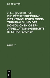 bokomslag Die Rechtsprechung Des Kniglichen Ober-Tribunals Und Des Kniglichen Ober-Appellations-Gerichts in Straf-Sachen. Band 17