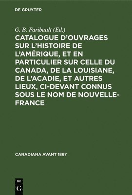 bokomslag Catalogue d'Ouvrages Sur l'Histoire de l'Amrique, Et En Particulier Sur Celle Du Canada, de la Louisiane, de l'Acadie, Et Autres Lieux, CI-Devant Connus Sous Le Nom de Nouvelle-France