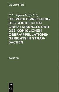 bokomslag Die Rechtsprechung Des Kniglichen Ober-Tribunals Und Des Kniglichen Ober-Appellations-Gerichts in Straf-Sachen. Band 18