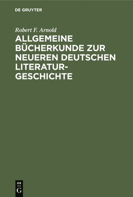 Robert F Arnold - Allgemeine Bücherkunde Zur Neueren Deutschen Literaturgeschichte, Inbunden