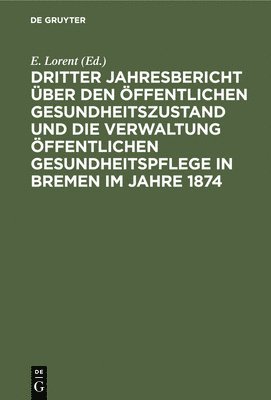 Dritter Jahresbericht Über Den Öffentlichen Gesundheitszustand Und Die Verwaltung Öffentlichen Gesundheitspflege in Bremen Im Jahre 1874