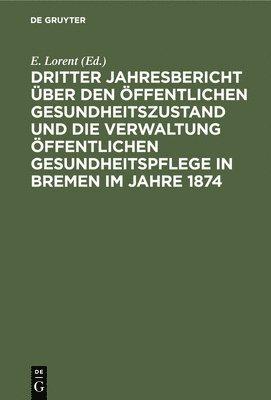 Dritter Jahresbericht ber Den ffentlichen Gesundheitszustand Und Die Verwaltung ffentlichen Gesundheitspflege in Bremen Im Jahre 1874 1