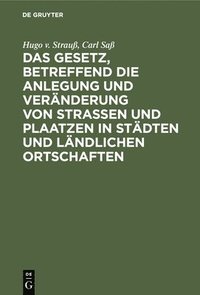 bokomslag Gesetz, Betreffend Die Anlegung Und Veränderung Von Straßen Und Plaatzen in Städten Und Ländlichen Ortschaften