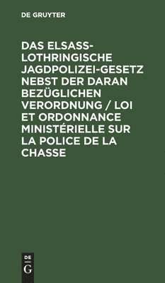 bokomslag Das Elsaß-Lothringische Jagdpolizeigesetz Nebst Der Daran Bezüglichen Verordnung / Loi Et Ordonnance Ministérielle Sur La Police de la Chasse
