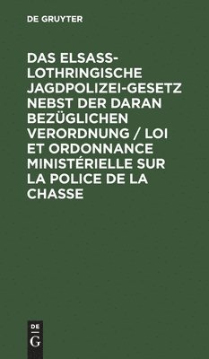 Das Elsa-Lothringische Jagdpolizeigesetz Nebst Der Daran Bezglichen Verordnung / Loi Et Ordonnance Ministrielle Sur La Police de la Chasse 1