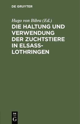 Hugo Von Bibra - Die Haltung Und Verwendung Der Zuchtstiere in Elsaß-Lothringen, Inbunden