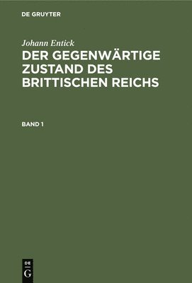 Johann Entick: Der Gegenwärtige Zustand Des Brittischen Reichs. Band 1